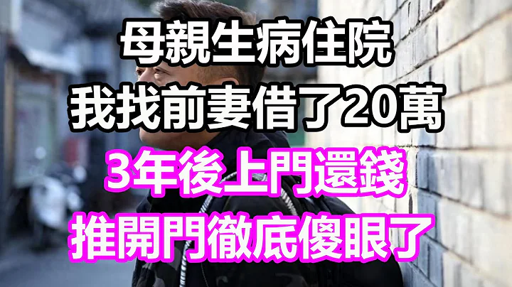 母亲生病住院，我找前妻借了20万，3年后上门还钱，谁料推开门看见一幕彻底傻眼了#浅谈人生#为人处世#生活经验#情感故事#养老#退休#花开富贵#深夜浅读#幸福人生#中老年频道#中老年幸福人生 - 天天要闻