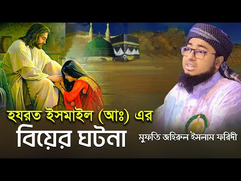 হযরত ইসমাইল (আঃ) এর বিয়ের ঘটনা || মুফতি জহিরুল ইসলাম ফরিদী