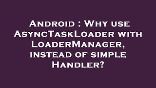 Android Why Use Asynctaskloader With Loadermanager, Instead Of Simple Handler?