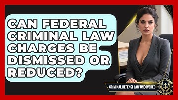 Can Federal Criminal Law Charges Be Dismissed or Reduced? | Criminal Defense Law Uncovered News