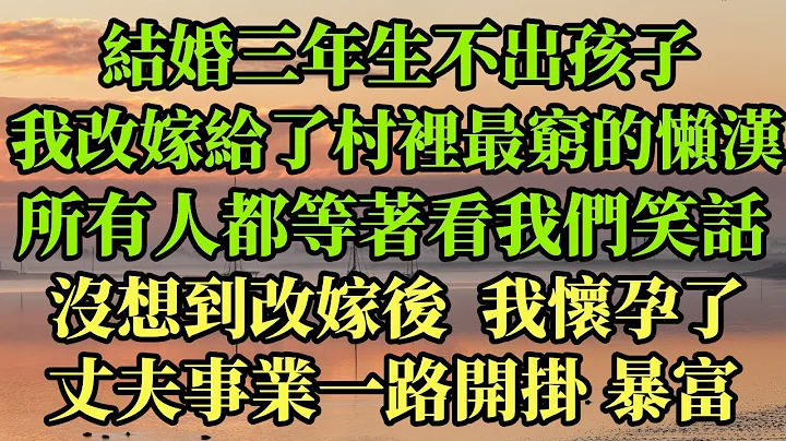 結婚三年生不出孩子，我改嫁給了村裡最窮的懶漢，所有人都等著看我們笑話，沒想到改嫁後，我懷孕了，丈夫事業一路開掛暴富#幸福港灣 #情感故事    #家庭 #分享 - 天天要聞