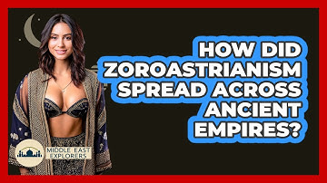 How Did Zoroastrianism Spread Across Ancient Empires? - Middle East Explorers