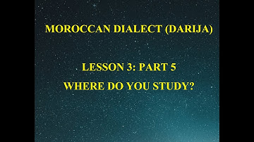 MOROCCAN DIALECT (DARIJA): LESSON 3: PART 5: WHERE DO YOU STUDY?