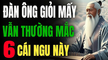 CỔ NHÂN DẠY : Đàn Ông Tài Giỏi Mấy Cũng Dễ Mắc - 6 Cái Ngu Chí Mạng Này | Triết Lý Thức Tỉnh