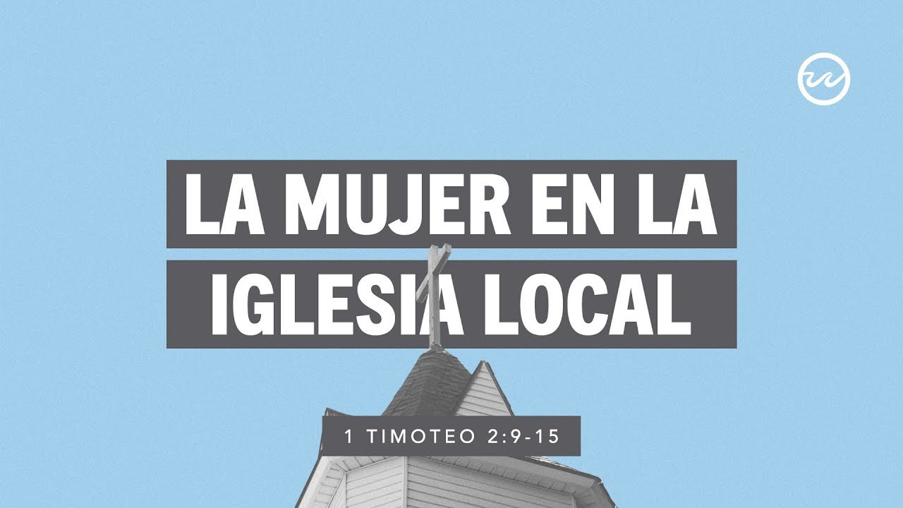 1 Timoteo 2:9-15 — La mujer en la iglesia local.