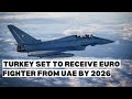 Turkey Set To Receive First Euro Fighter Typhoon Jet From UAE By February 2026