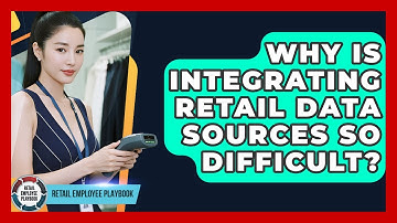 Why Is Integrating Retail Data Sources So Difficult? - Retail Employee Playbook