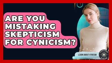 Are You Mistaking Skepticism For Cynicism? - Learn About Atheism