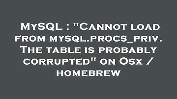 MySQL : "Cannot load from mysql.procs_priv. The table is probably corrupted" on Osx / homebrew