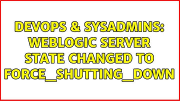 DevOps & SysAdmins: Weblogic Server state changed to FORCE_SHUTTING_DOWN