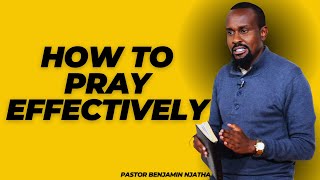 HOW TO PRAY EFFECTIVELY || PASTOR BENJAMIN NJATHA