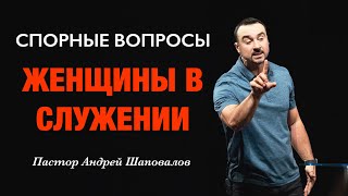 СПОРНЫЕ ВОПРОСЫ «Женщины в служении» Пастор Андрей Шаповалов