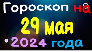 Гороскоп на 29 мая 2024 года для каждого знака зодиака