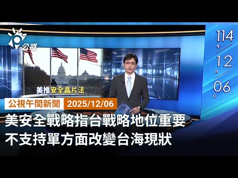 20251206 公視午安新聞 完整版(無網路版權內容除外)|美安全戰略指台戰略地位重要 不支持單方面改變台海現狀