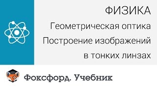 Геометрическая оптика: Построение изображений в тонких линзах. Центр онлайн-обучения «Фоксфорд»