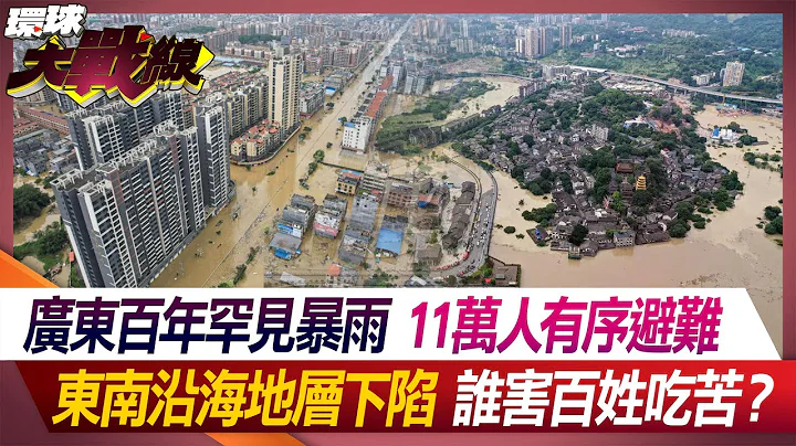 广东百年罕见暴雨 11万人有序避难 东南沿海地层下陷 谁闯大祸？【#环球大战线】20240425-P4 叶思敏 林郁方 黄奎博 黄征辉 - 天天要闻