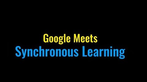 Google Meets for Synchronous Learning   Part I