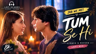 Tum Se Hi | Jab We Met | Slowed & Reverb | Lofi Mix