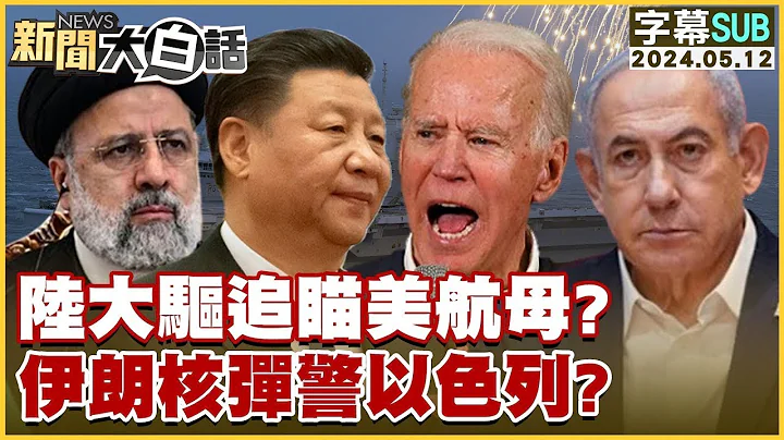 [SUB]陆大驱追瞄美航母？伊朗核弹警以色列？ 新闻大白话 20240512 (字幕版) - 天天要闻