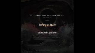 Microbial Occultism - Fishing in Space - Self Portraits As Other People, ep. 31