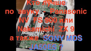 Кто лучше  по  звуку     Panasonic NV  FS 900 или  nakamichi  ZX 9  а также  SONY MDS JA50ES ?