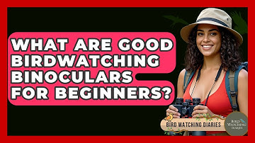 What Are Good Birdwatching Binoculars For Beginners? - Bird Watching Diaries