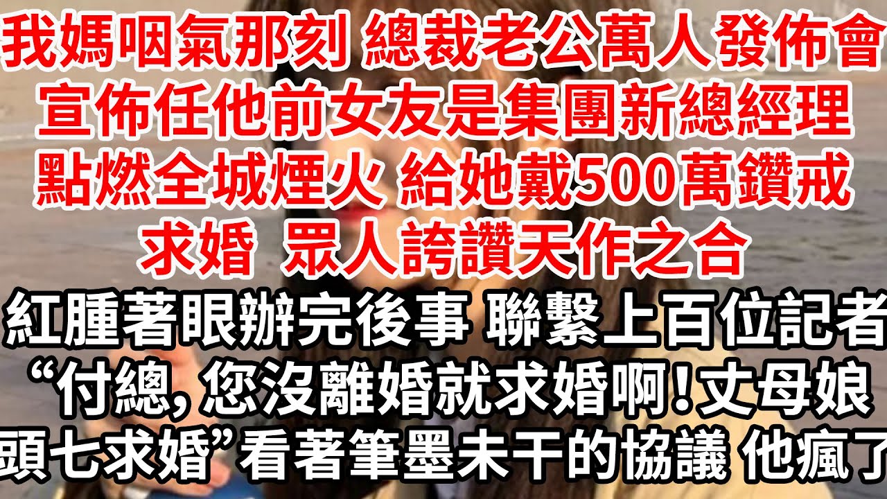 我媽咽氣那刻 總裁老公在萬人發佈會宣佈任他前女友是付氏新總經理。點燃全城煙火 為她戴上500萬鑽戒求婚，眾人誇讚天作之合。紅腫著眼辦完後事，聯繫上百位記者“付總，您沒離婚就求婚啊！還和小姐秀恩愛”