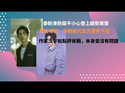 泰粉湊熱鬧不小心登上趨勢第壹，黑粉曝料：肖戰被代言方落井下石，作家沈宇松點評肖戰，本身並沒有問題