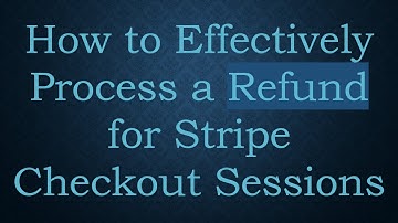 How to Effectively Process a Refund for Stripe Checkout Sessions