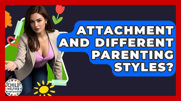 Attachment And Different Parenting Styles? - Child Welfare Network