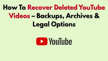 How To Recover Deleted YouTube Videos – Backups, Archives & Legal Options