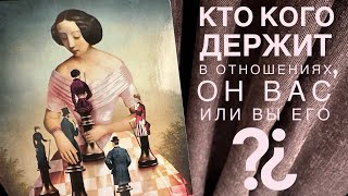 Кто кого держит в отношениях, он вас или вы его?