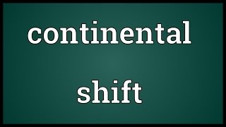 Continental shift Meaning