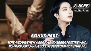 bonus part || when your enemy become overprotective and over possessive after you both get engaged