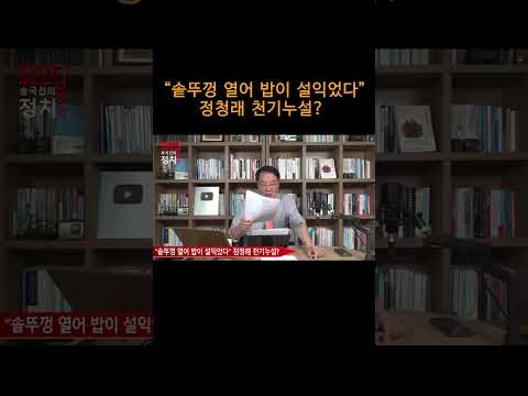 [송국건TV] “솥뚜껑 열어 밥이 설익었다” 정청래 천기누설?