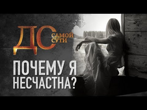 ДО САМОЙ СУТИ. ПОЧЕМУ Я НЕСЧАСТНА?