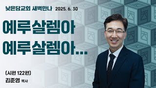김준영 목사 낮은담교회 새벽만나 2025. 6.30 
