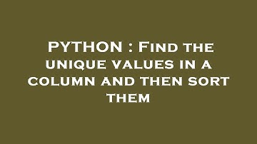 PYTHON : Find the unique values in a column and then sort them