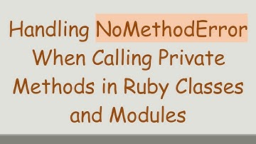 Handling NoMethodError When Calling Private Methods in Ruby Classes and Modules