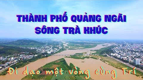 Thành Phố Quảng Ngãi và Sông Trà Khúc nhìn từ trên cao | Quang Ngai City and Tra Khuc River