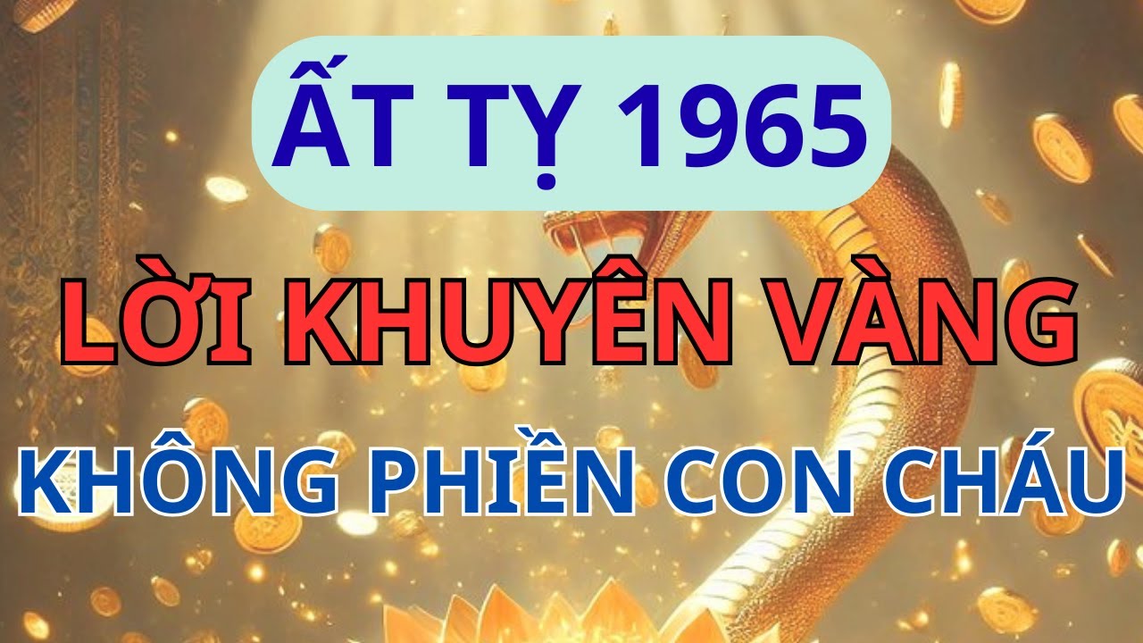 Vận Mệnh Hậu Vận Tuổi Ất Tỵ 1965: Lời Khuyên Về Cách Sống Để Không Làm Phiền Con Cháu.