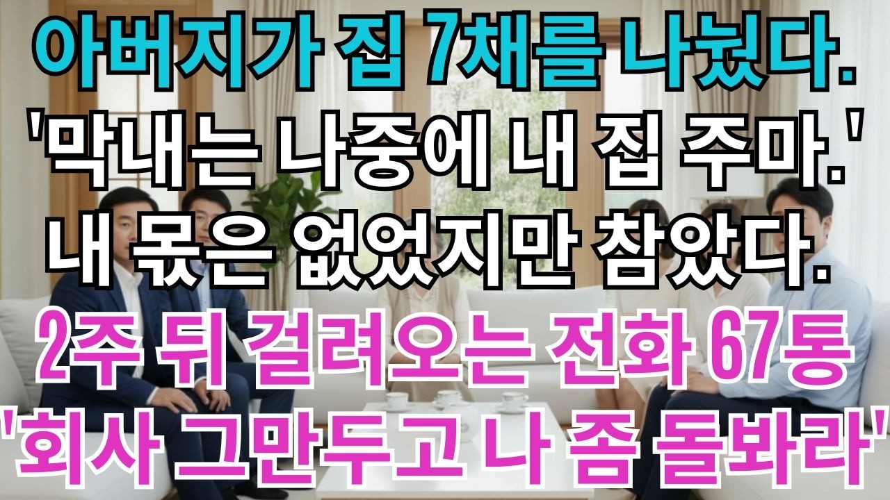 아버지가 집 7채를 나눴다.'막내는 나중에 내 집 주마.'내 몫은 없었지만 참았다.2주 뒤 걸려오는 아버지 전화 67통'너 회사 그만두고 나 좀 돌봐라'