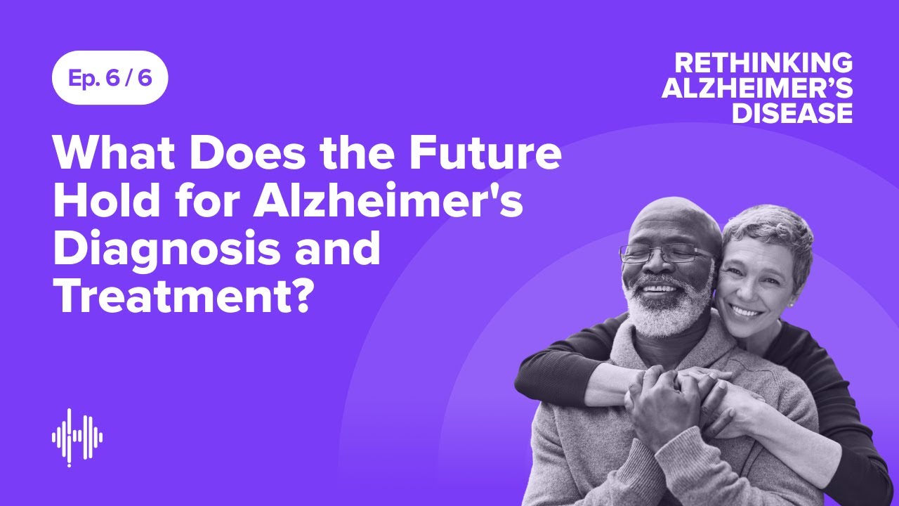 Ep 6: What Does the Future Hold for Alzheimer's Diagnosis and Treatment ...