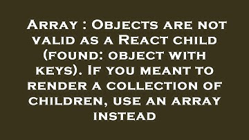 Array : Objects are not valid as a React child (found: object with keys). If you meant to render a c
