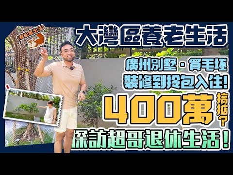 大湾区养老生活| 广州别墅～买毛坯，到装修拎包入住！400万搞掂？探访大鏡超哥退休生活！