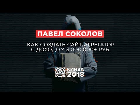 ПАВЕЛ СОКОЛОВ - «Как создать сайт агрегатор с доходом 3.000.000+ руб.» - КИНЗА 2018