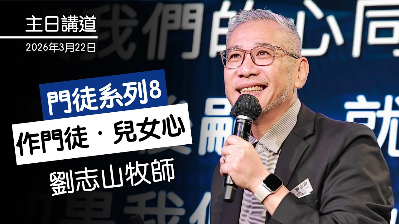 【主日講道】劉志山牧師：作 #門徒・兒女心 #8（2026年3月22日）