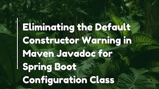 Eliminating the Default Constructor Warning in Maven Javadoc for Spring Boot Configuration Class