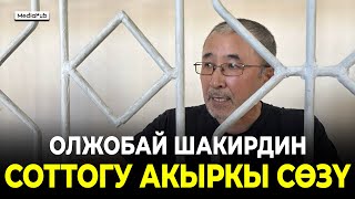 Олжобай Шакирдин соттогу акыркы сөзү