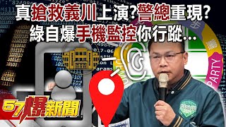 真「搶救義川」上演？ 綠自爆手機監控你行蹤…「警總」重現？ - 羅旺哲 平秀琳 李明璇 高嘉瑜 徐俊相《57爆新聞》20240529-2